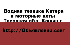 Водная техника Катера и моторные яхты. Тверская обл.,Кашин г.